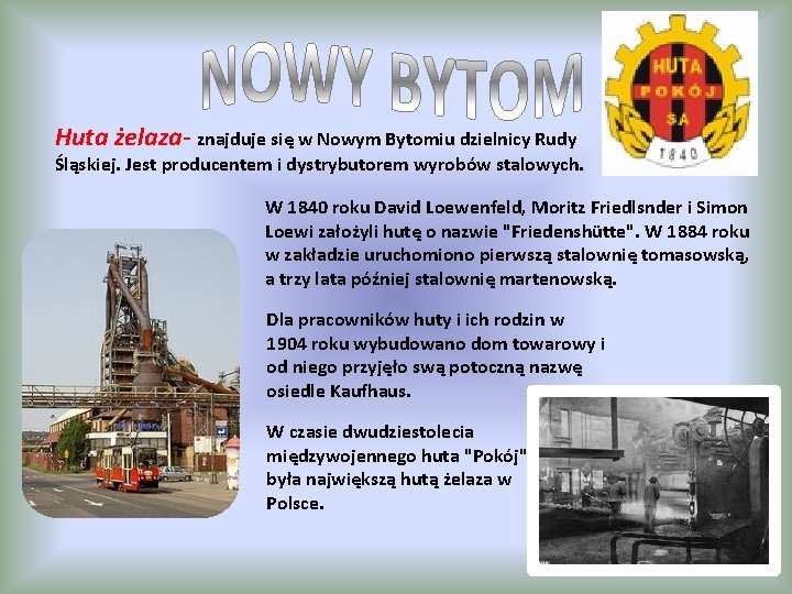 Huta żelaza- znajduje się w Nowym Bytomiu dzielnicy Rudy Śląskiej. Jest producentem i dystrybutorem