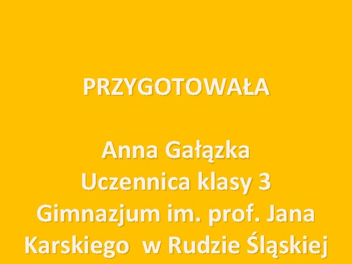 PRZYGOTOWAŁA Anna Gałązka Uczennica klasy 3 Gimnazjum im. prof. Jana Karskiego w Rudzie Śląskiej