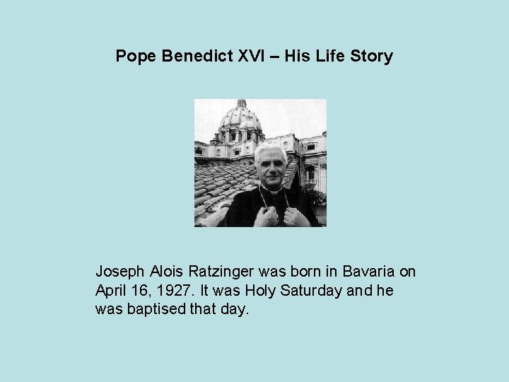 Pope Benedict XVI – His Life Story Joseph Alois Ratzinger was born in Bavaria