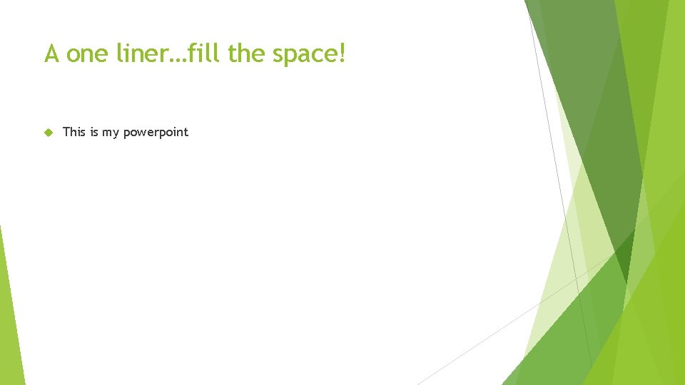 A one liner…fill the space! This is my powerpoint 