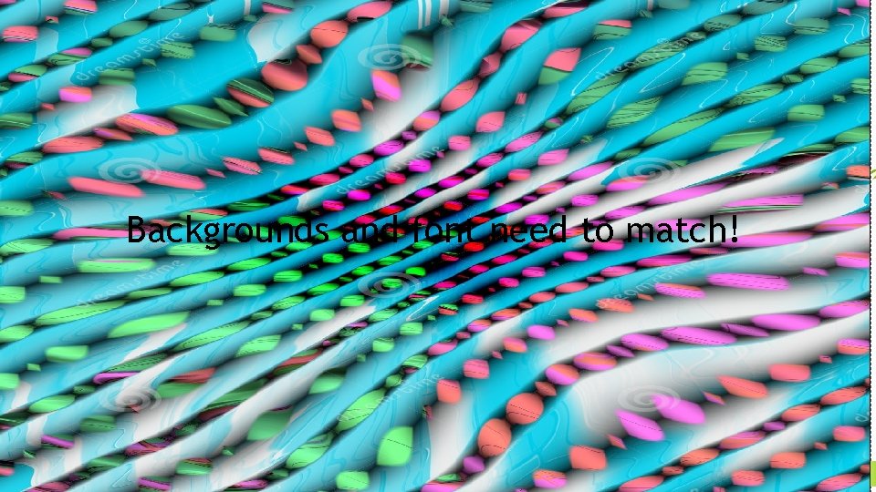 Backgrounds and font need to match! 
