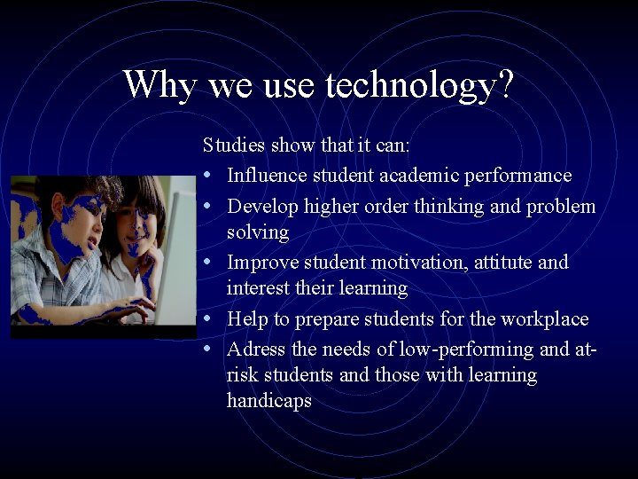 Why we use technology? Studies show that it can: • Influence student academic performance