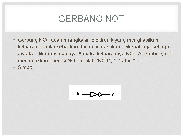 GERBANG NOT • Gerbang NOT adalah rangkaian elektronik yang menghasilkan keluaran bernilai kebalikan dari