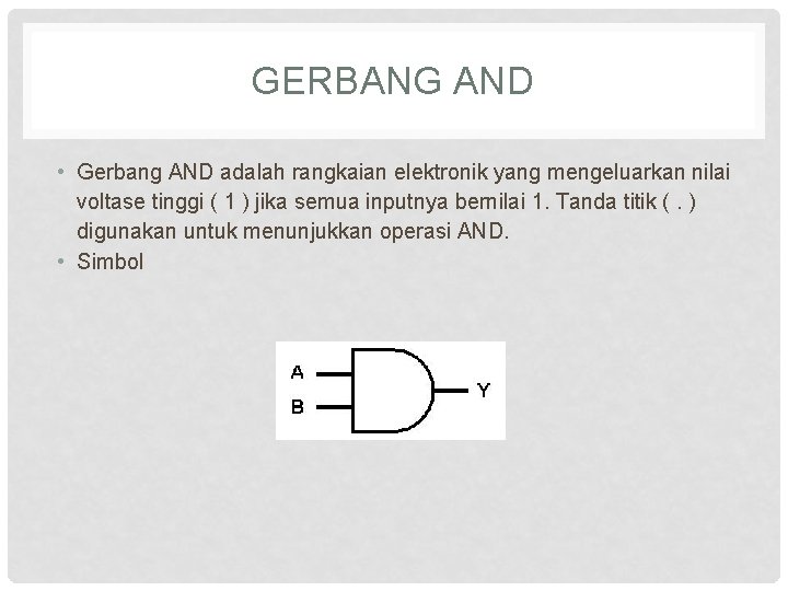 GERBANG AND • Gerbang AND adalah rangkaian elektronik yang mengeluarkan nilai voltase tinggi (