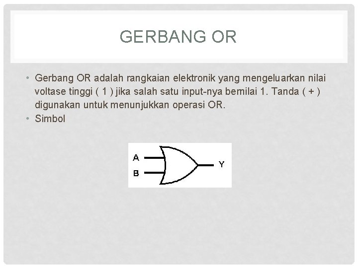 GERBANG OR • Gerbang OR adalah rangkaian elektronik yang mengeluarkan nilai voltase tinggi (