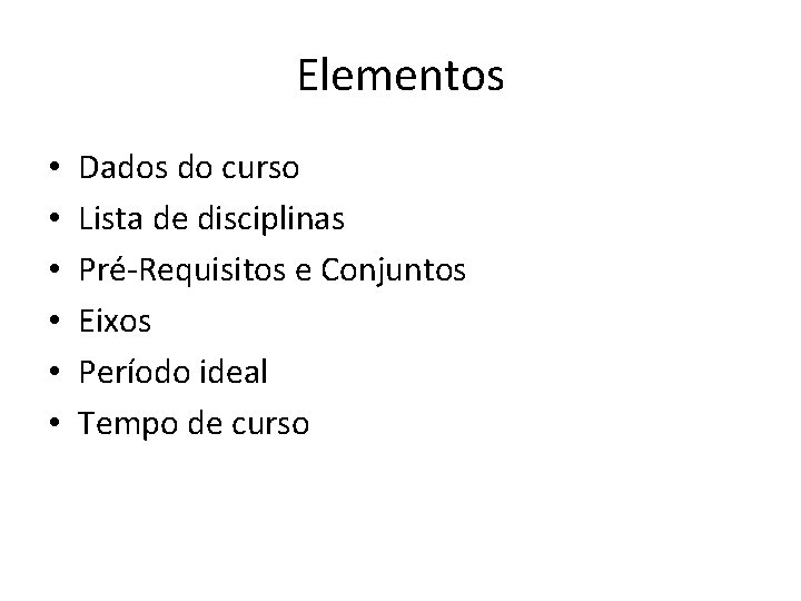 Elementos • • • Dados do curso Lista de disciplinas Pré-Requisitos e Conjuntos Eixos