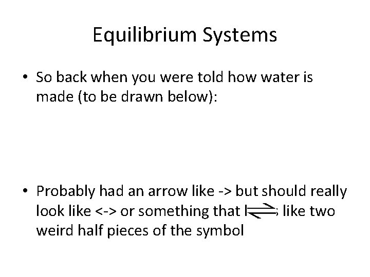 Equilibrium Systems • So back when you were told how water is made (to