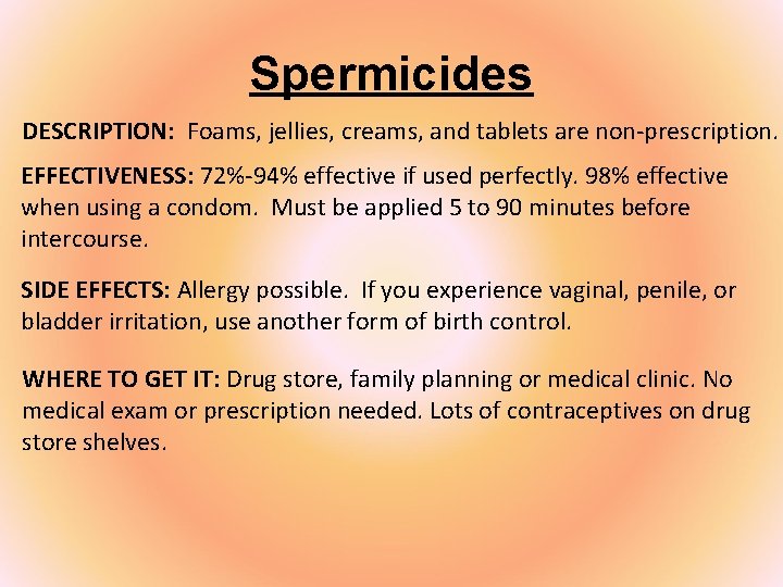 Spermicides DESCRIPTION: Foams, jellies, creams, and tablets are non-prescription. EFFECTIVENESS: 72%-94% effective if used
