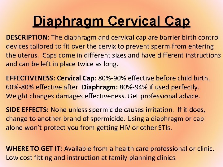 Diaphragm Cervical Cap DESCRIPTION: The diaphragm and cervical cap are barrier birth control devices