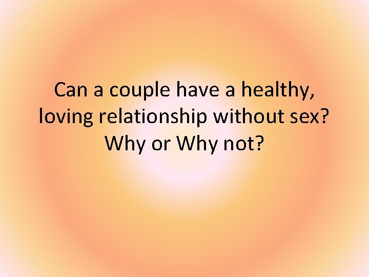 Can a couple have a healthy, loving relationship without sex? Why or Why not?