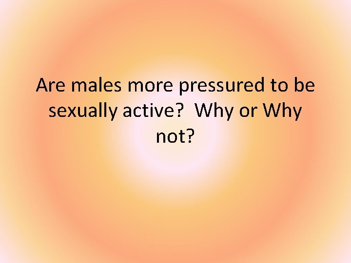 Are males more pressured to be sexually active? Why or Why not? 