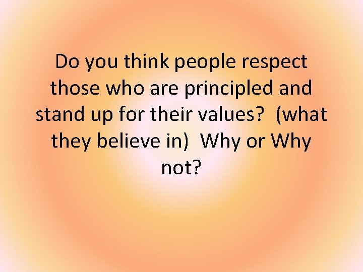 Do you think people respect those who are principled and stand up for their