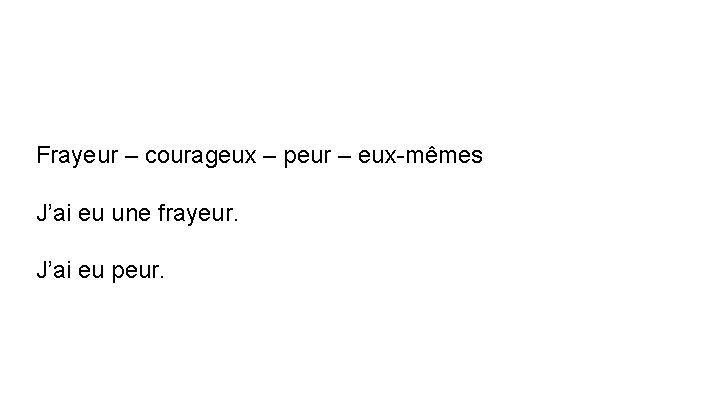 Frayeur – courageux – peur – eux-mêmes J’ai eu une frayeur. J’ai eu peur.