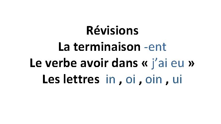 Révisions La terminaison -ent Le verbe avoir dans « j’ai eu » Les lettres