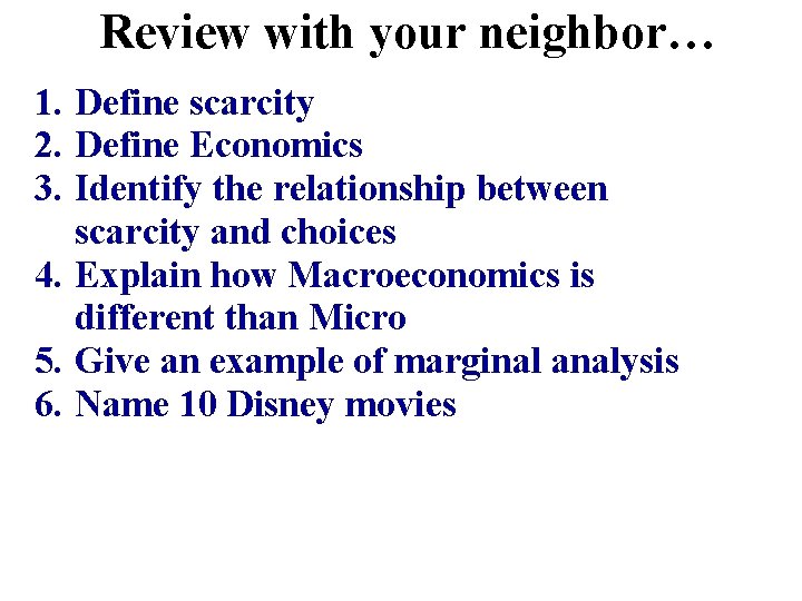 Review with your neighbor… 1. Define scarcity 2. Define Economics 3. Identify the relationship