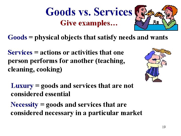 Goods vs. Services Give examples… Goods = physical objects that satisfy needs and wants