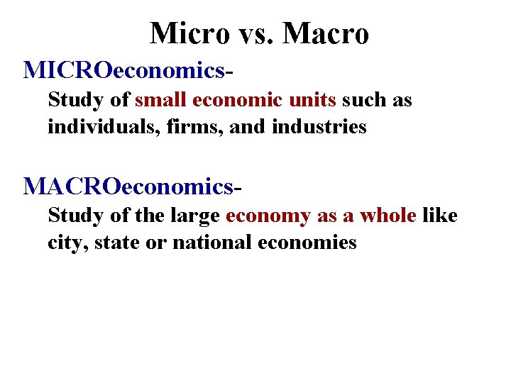 Micro vs. Macro MICROeconomics. Study of small economic units such as individuals, firms, and
