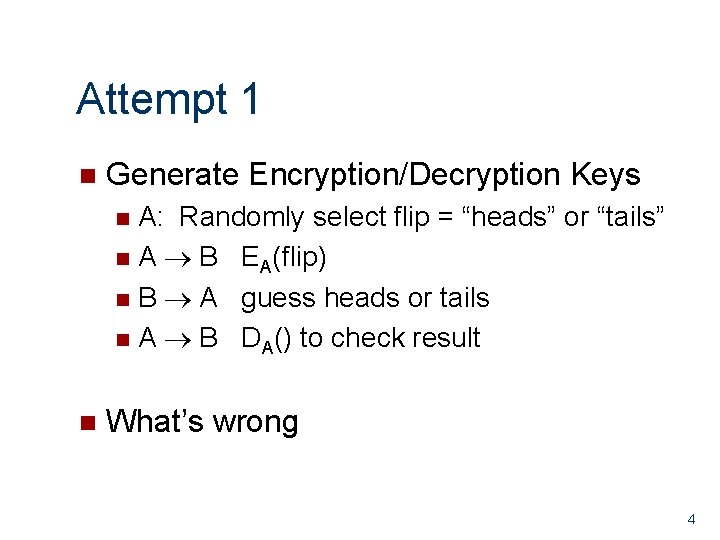 Attempt 1 n Generate Encryption/Decryption Keys A: Randomly select flip = “heads” or “tails”