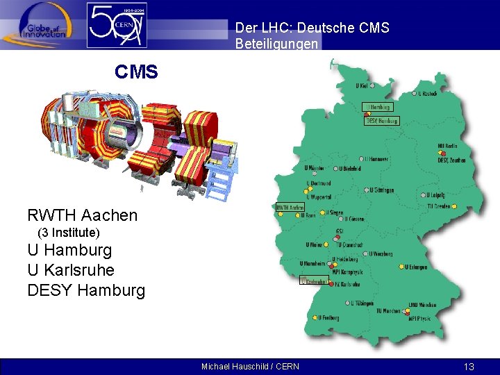 Der LHC: Deutsche CMS Beteiligungen CMS RWTH Aachen (3 Institute) U Hamburg U Karlsruhe