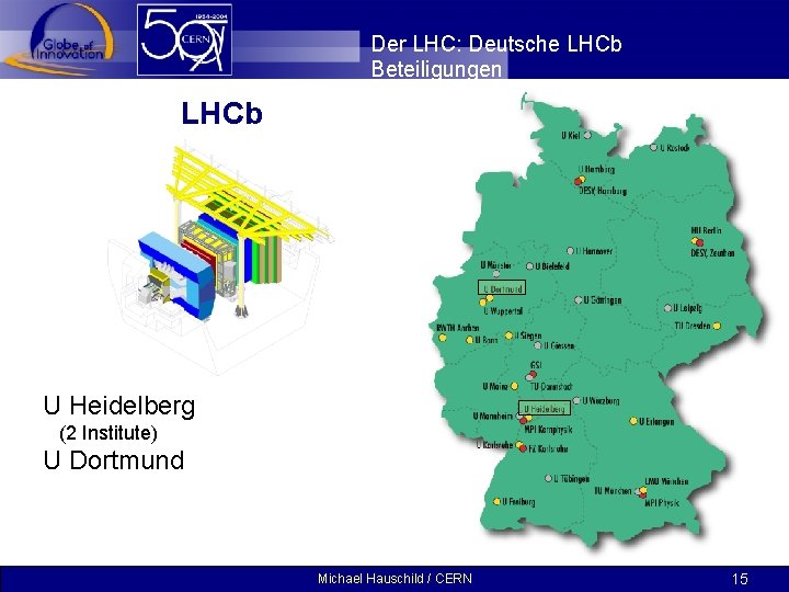 Der LHC: Deutsche LHCb Beteiligungen LHCb U Heidelberg (2 Institute) U Dortmund Michael Hauschild