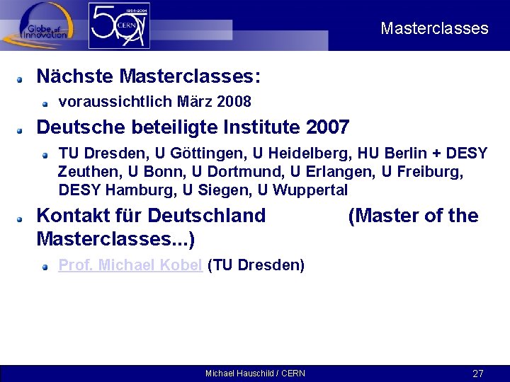 Masterclasses Nächste Masterclasses: voraussichtlich März 2008 Deutsche beteiligte Institute 2007 TU Dresden, U Göttingen,