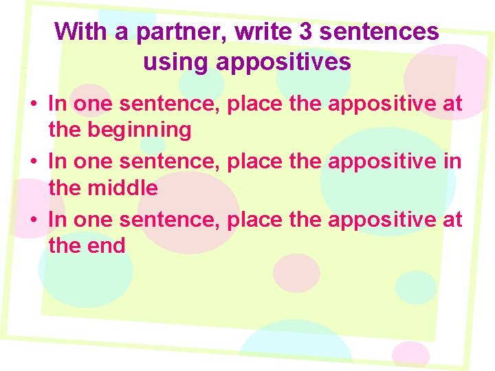 With a partner, write 3 sentences using appositives • In one sentence, place the