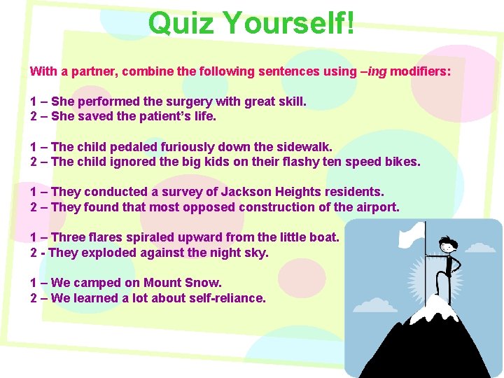 Quiz Yourself! With a partner, combine the following sentences using –ing modifiers: 1 –