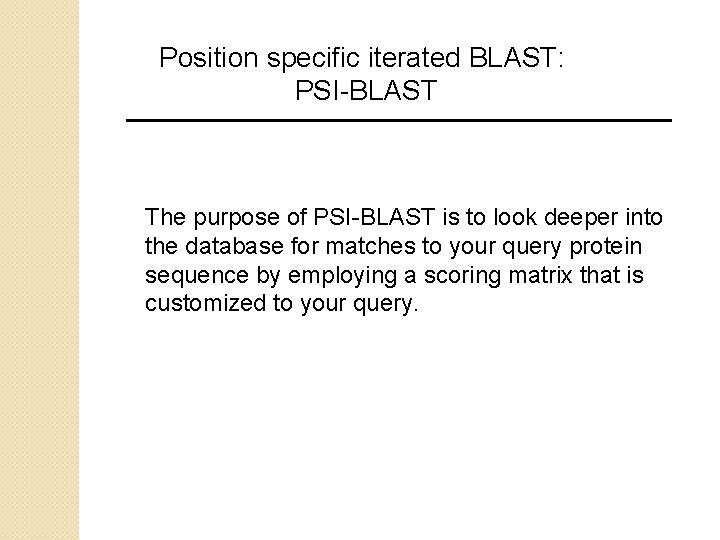Position specific iterated BLAST: PSI-BLAST The purpose of PSI-BLAST is to look deeper into