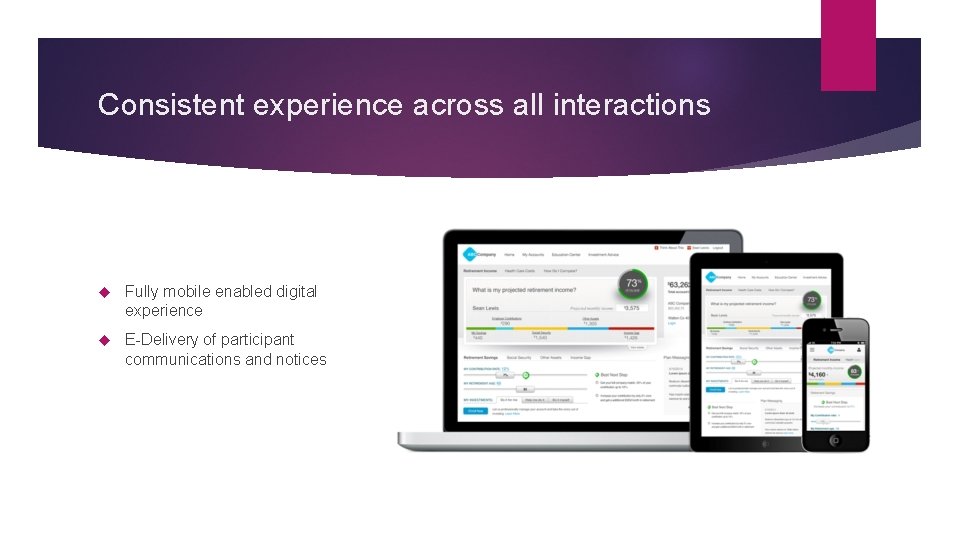 Consistent experience across all interactions Fully mobile enabled digital experience E-Delivery of participant communications