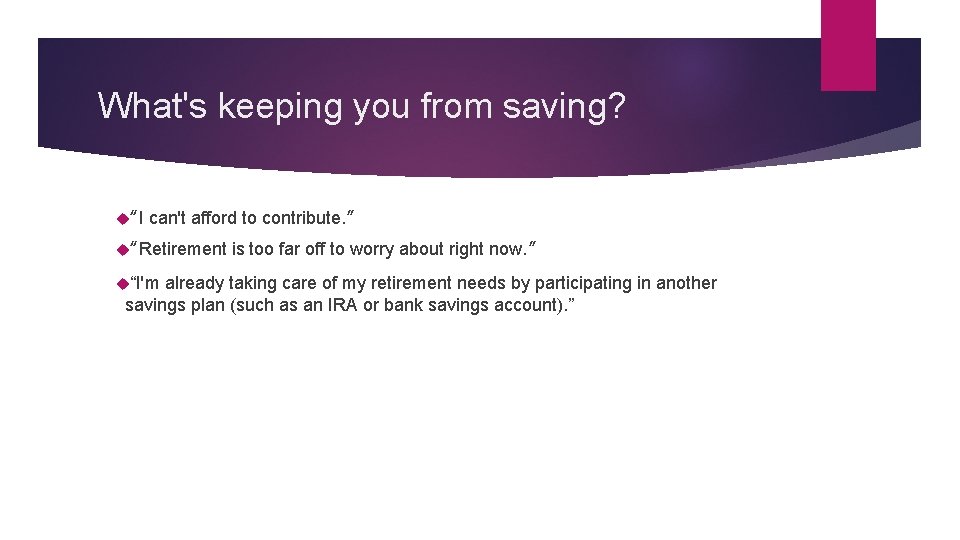 What's keeping you from saving? “I can't afford to contribute. ” “Retirement “I'm is