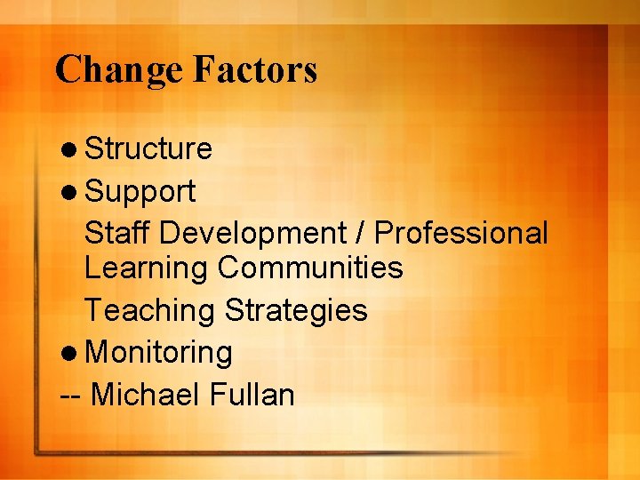 Change Factors l Structure l Support Staff Development / Professional Learning Communities Teaching Strategies