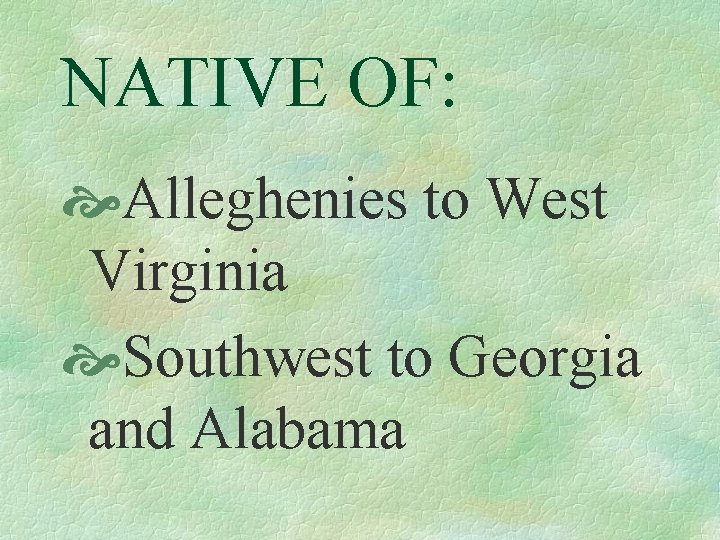 NATIVE OF: Alleghenies to West Virginia Southwest to Georgia and Alabama 