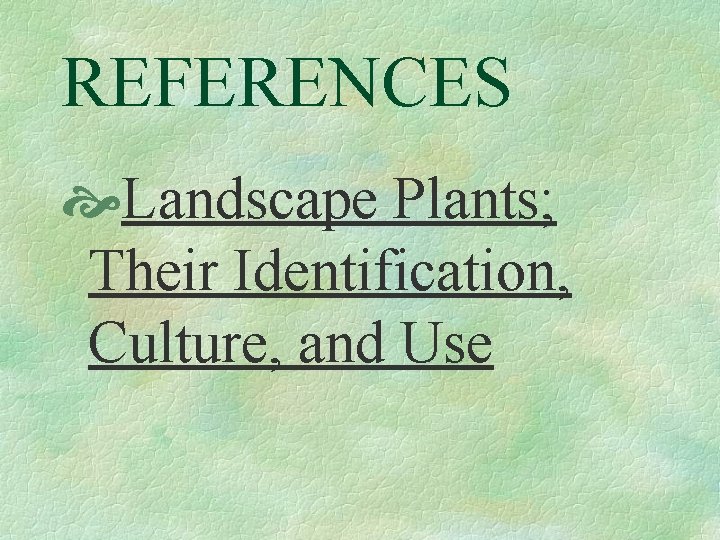 REFERENCES Landscape Plants; Their Identification, Culture, and Use 