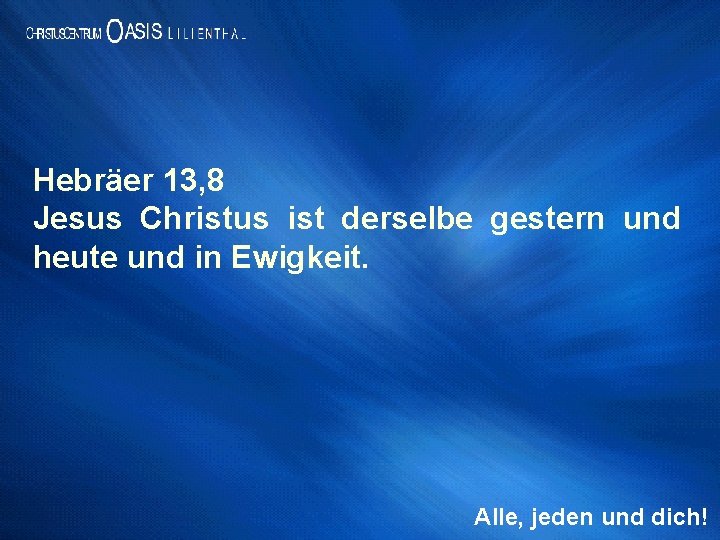 Hebräer 13, 8 Jesus Christus ist derselbe gestern und heute und in Ewigkeit. Alle,