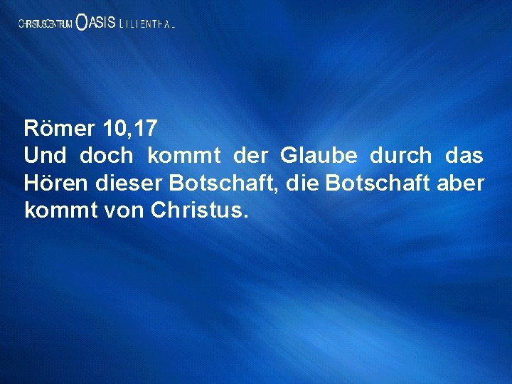 Römer 10, 17 Und doch kommt der Glaube durch das Hören dieser Botschaft, die