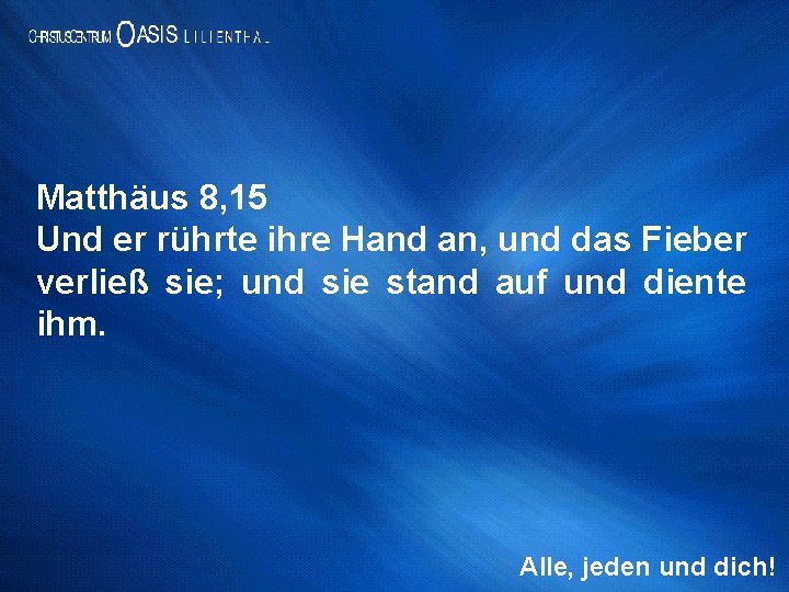 Matthäus 8, 15 Und er rührte ihre Hand an, und das Fieber verließ sie;