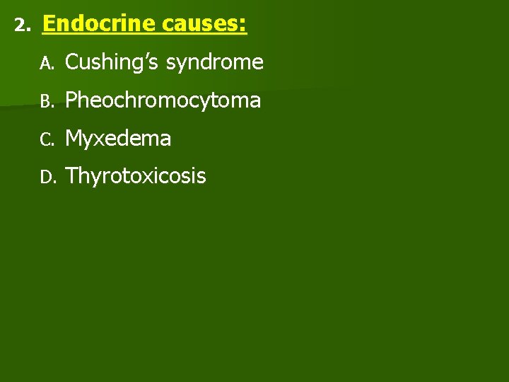 2. Endocrine causes: A. Cushing’s syndrome B. Pheochromocytoma C. Myxedema D. Thyrotoxicosis 