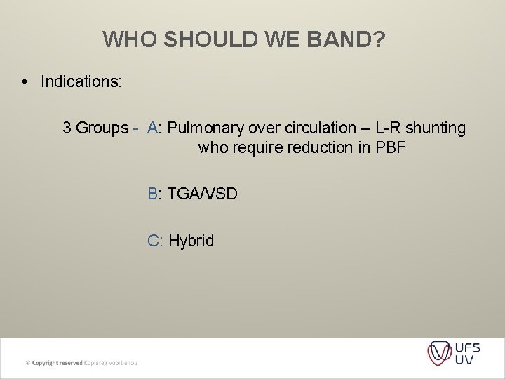 WHO SHOULD WE BAND? • Indications: 3 Groups - A: Pulmonary over circulation –