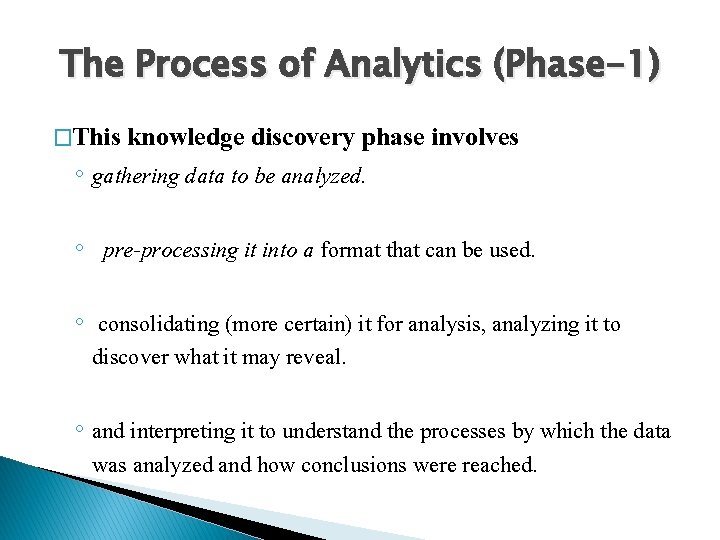 The Process of Analytics (Phase-1) �This knowledge discovery phase involves ◦ gathering data to