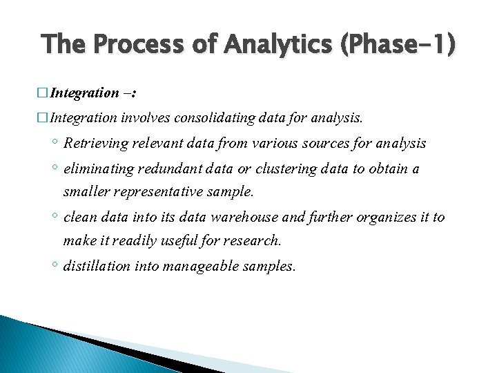The Process of Analytics (Phase-1) � Integration –: � Integration involves consolidating data for