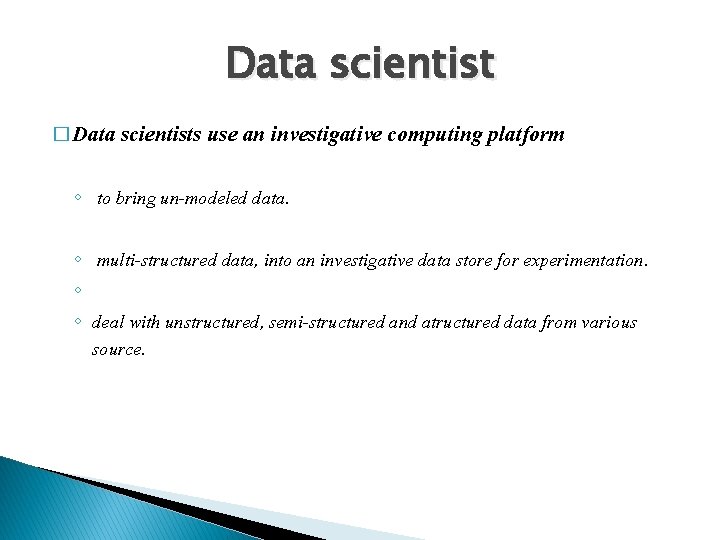 Data scientist � Data scientists use an investigative computing platform ◦ to bring un-modeled