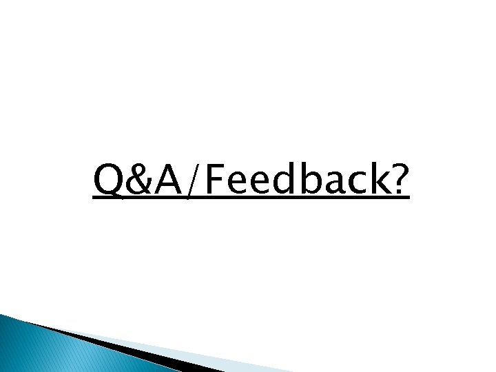 Q&A/Feedback? 