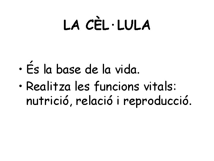 LA CÈL·LULA • És la base de la vida. • Realitza les funcions vitals: