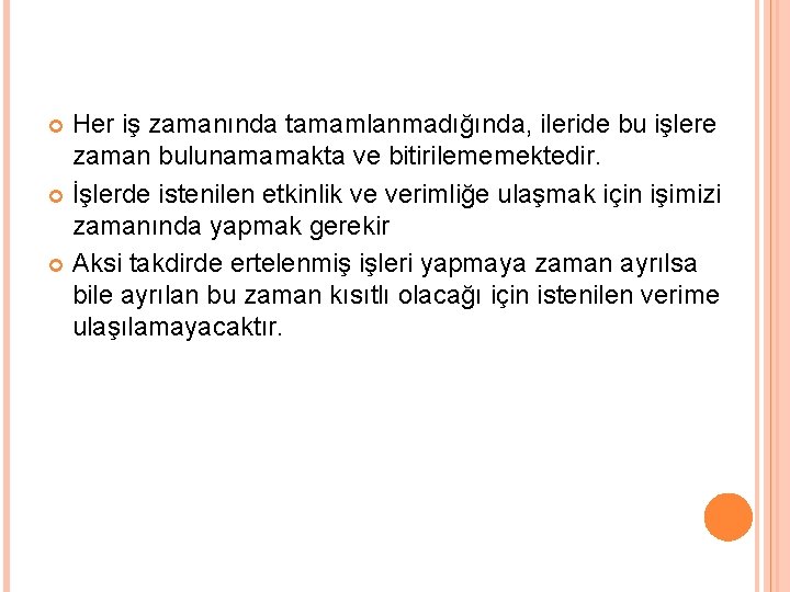 Her iş zamanında tamamlanmadığında, ileride bu işlere zaman bulunamamakta ve bitirilememektedir. İşlerde istenilen etkinlik