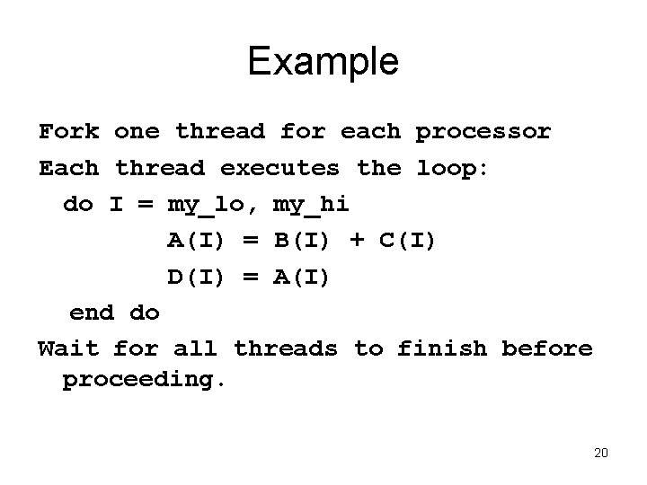 Example Fork one thread for each processor Each thread executes the loop: do I