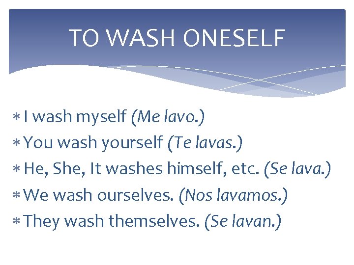 TO WASH ONESELF I wash myself (Me lavo. ) You wash yourself (Te lavas.