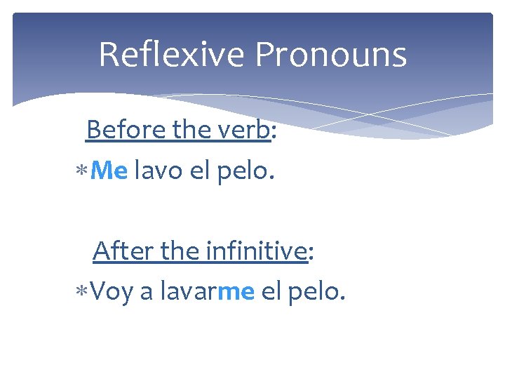Reflexive Pronouns Before the verb: Me lavo el pelo. After the infinitive: Voy a