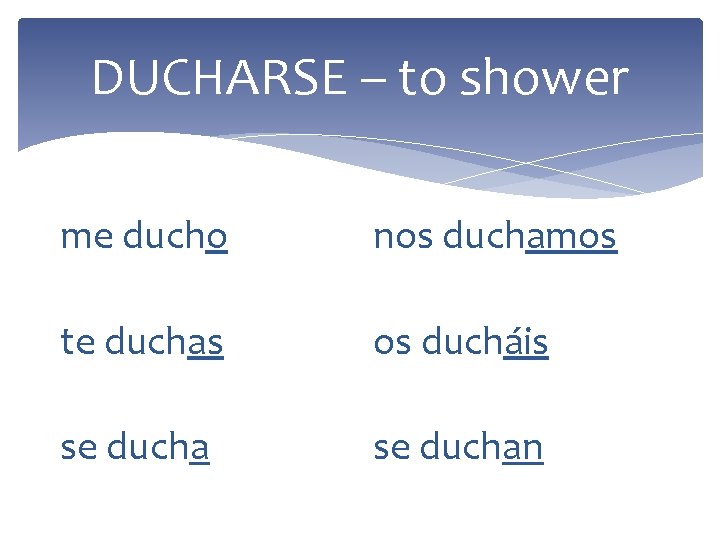 DUCHARSE – to shower me ducho nos duchamos te duchas os ducháis se duchan