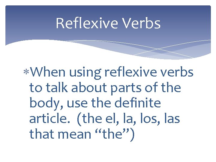 Reflexive Verbs When using reflexive verbs to talk about parts of the body, use