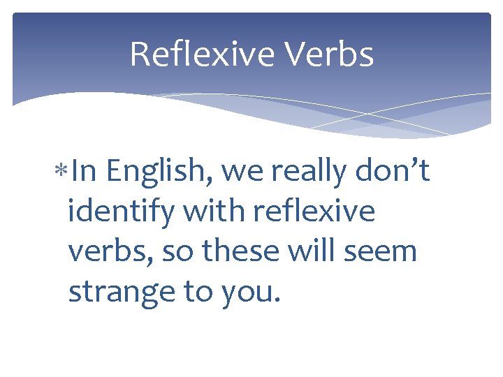 Reflexive Verbs In English, we really don’t identify with reflexive verbs, so these will